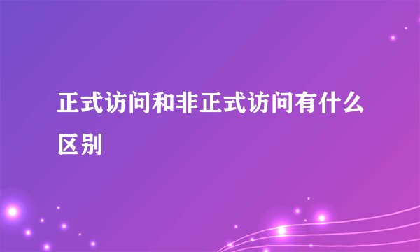 正式访问和非正式访问有什么区别