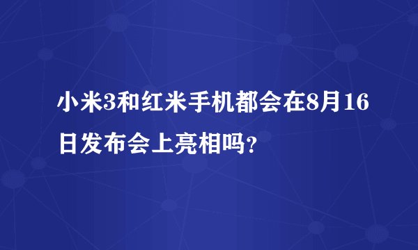 小米3和红米手机都会在8月16日发布会上亮相吗？