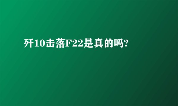 歼10击落F22是真的吗?