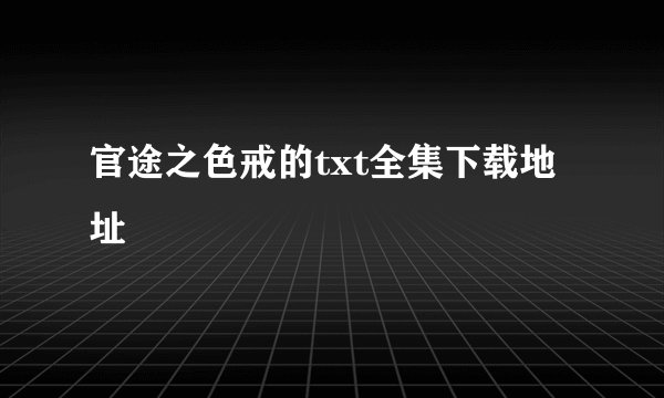 官途之色戒的txt全集下载地址