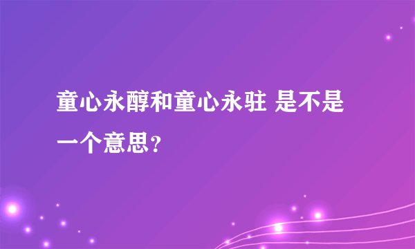 童心永醇和童心永驻 是不是一个意思？