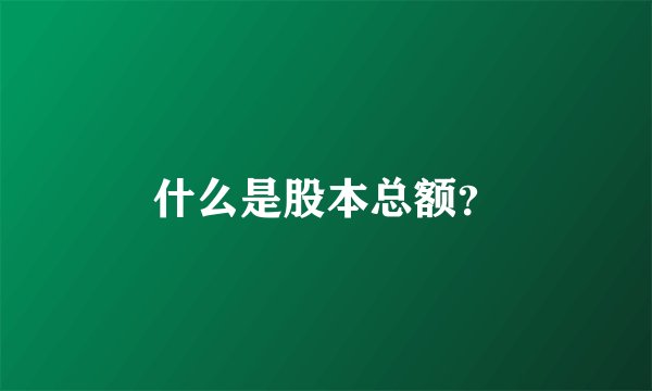 什么是股本总额？