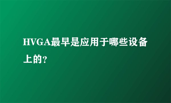 HVGA最早是应用于哪些设备上的？