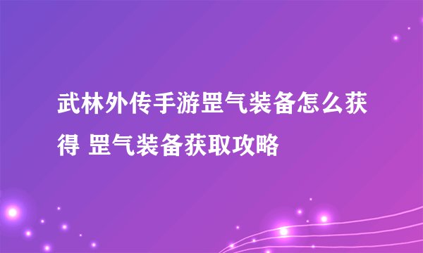 武林外传手游罡气装备怎么获得 罡气装备获取攻略