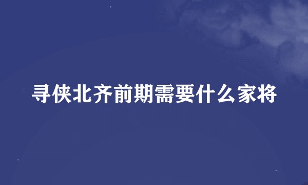 寻侠北齐前期需要什么家将