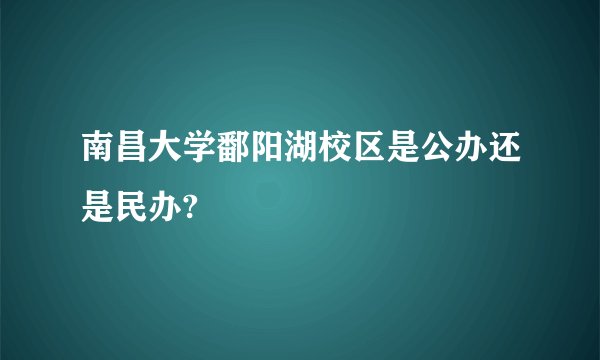 南昌大学鄱阳湖校区是公办还是民办?