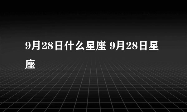 9月28日什么星座 9月28日星座