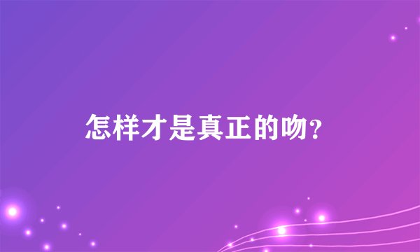 怎样才是真正的吻？