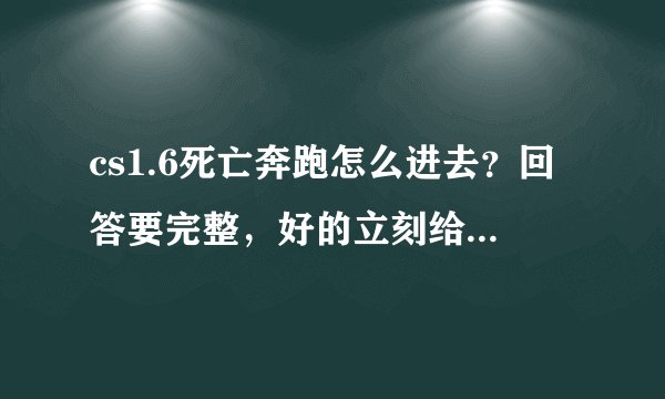 cs1.6死亡奔跑怎么进去？回答要完整，好的立刻给分。要说出下载的网站（CS1.6已经下了）给IP的地址，介绍