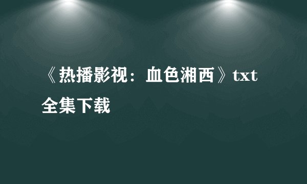 《热播影视：血色湘西》txt全集下载