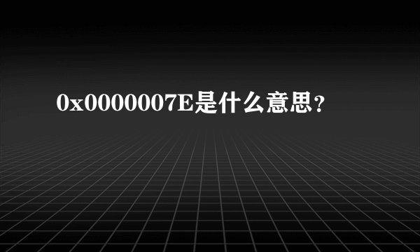 0x0000007E是什么意思？
