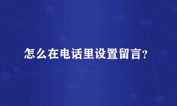 怎么在电话里设置留言？