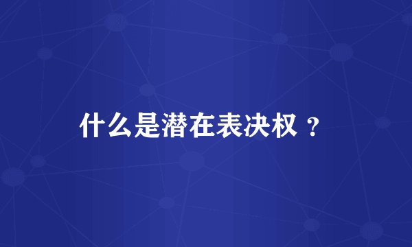 什么是潜在表决权 ？
