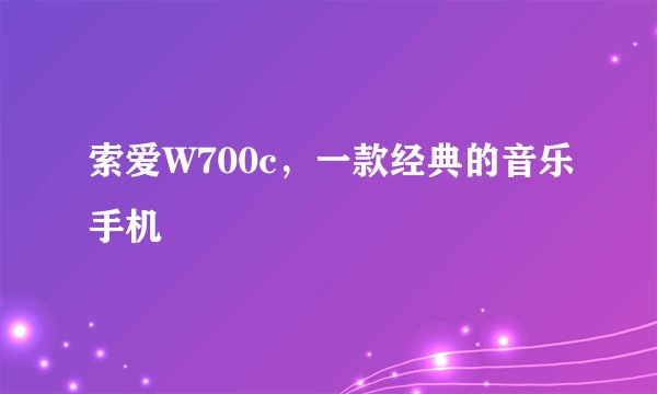 索爱W700c，一款经典的音乐手机