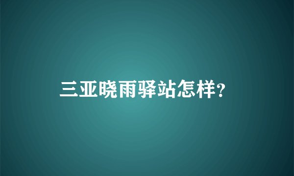 三亚晓雨驿站怎样？