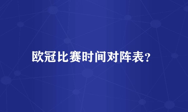 欧冠比赛时间对阵表？