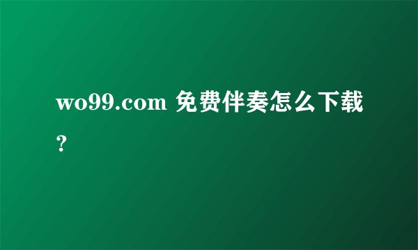 wo99.com 免费伴奏怎么下载?