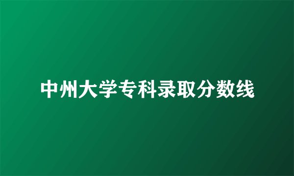 中州大学专科录取分数线