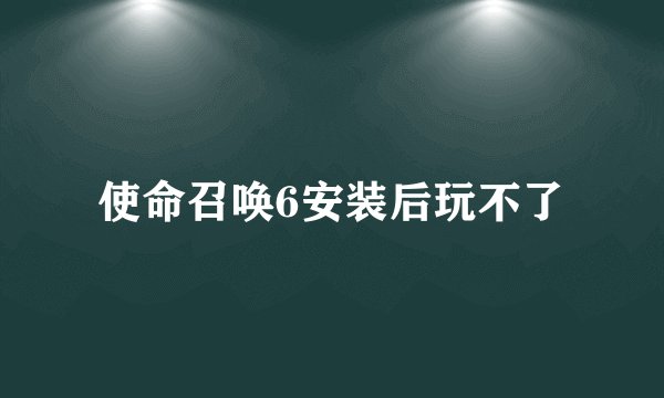 使命召唤6安装后玩不了
