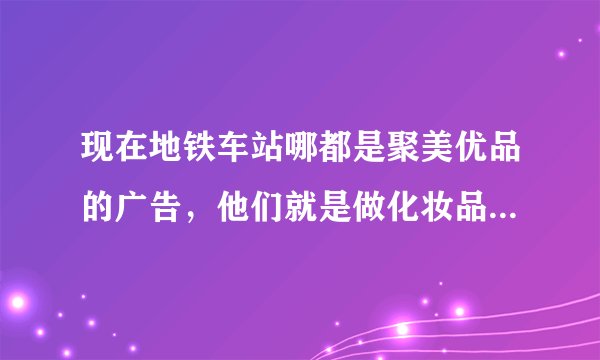 现在地铁车站哪都是聚美优品的广告，他们就是做化妆品团购的么？