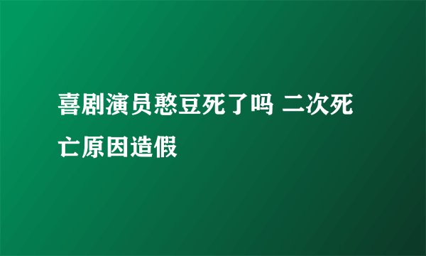 喜剧演员憨豆死了吗 二次死亡原因造假