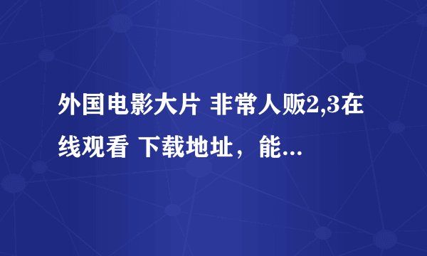 外国电影大片 非常人贩2,3在线观看 下载地址，能用迅雷5下载的，在这里先谢谢了！