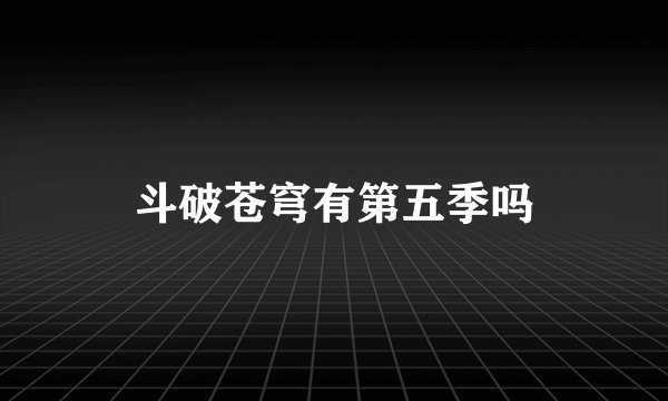 斗破苍穹有第五季吗