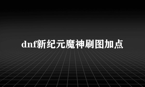 dnf新纪元魔神刷图加点