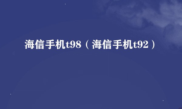 海信手机t98（海信手机t92）