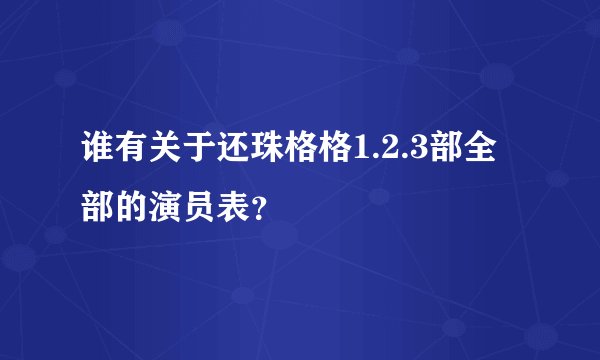 谁有关于还珠格格1.2.3部全部的演员表？