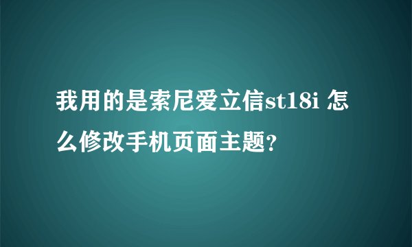 我用的是索尼爱立信st18i 怎么修改手机页面主题？