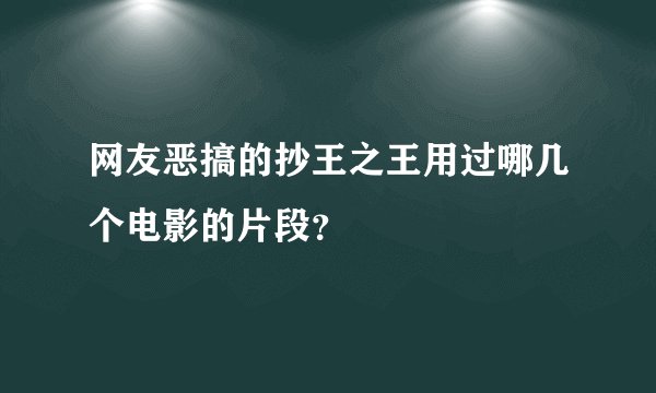 网友恶搞的抄王之王用过哪几个电影的片段？