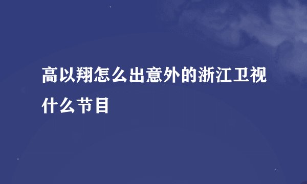 高以翔怎么出意外的浙江卫视什么节目