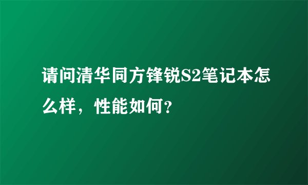 请问清华同方锋锐S2笔记本怎么样，性能如何？