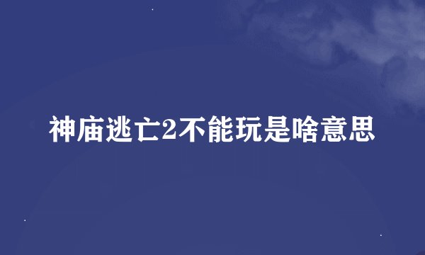 神庙逃亡2不能玩是啥意思