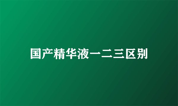 国产精华液一二三区别