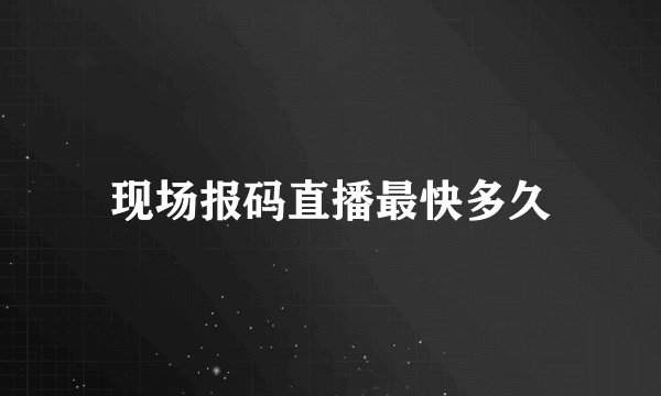 现场报码直播最快多久
