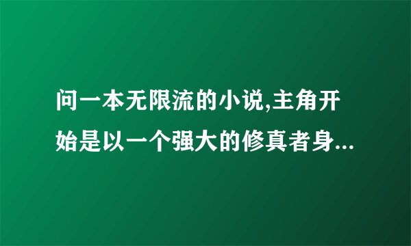 问一本无限流的小说,主角开始是以一个强大的修真者身份进入的，实力近乎无敌