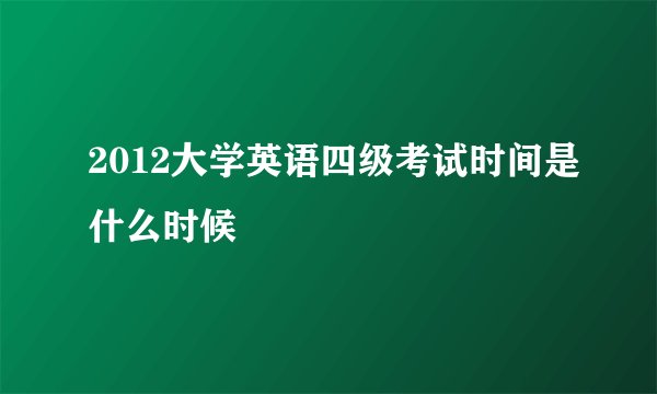 2012大学英语四级考试时间是什么时候