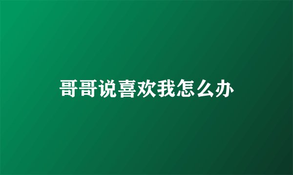 哥哥说喜欢我怎么办