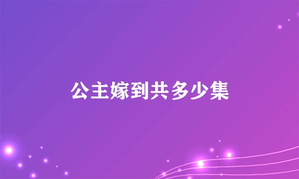 公主嫁到共多少集