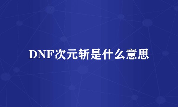 DNF次元斩是什么意思