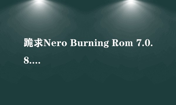 跪求Nero Burning Rom 7.0.8.2 序列号