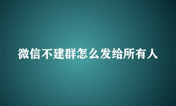 微信不建群怎么发给所有人