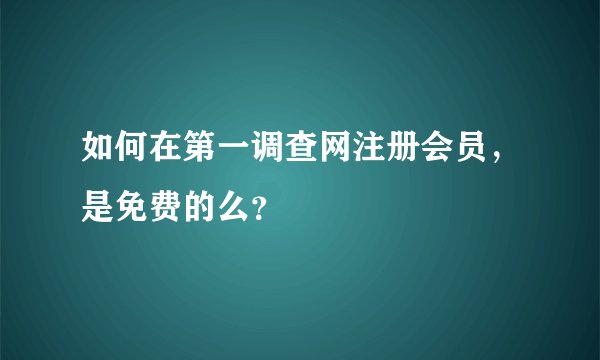 如何在第一调查网注册会员，是免费的么？