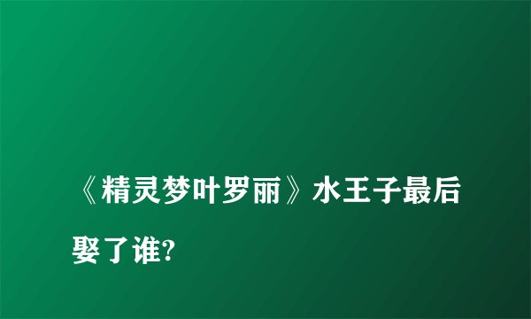 
《精灵梦叶罗丽》水王子最后娶了谁?

