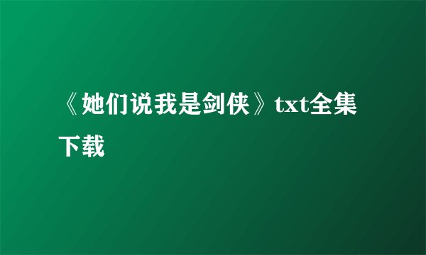 《她们说我是剑侠》txt全集下载