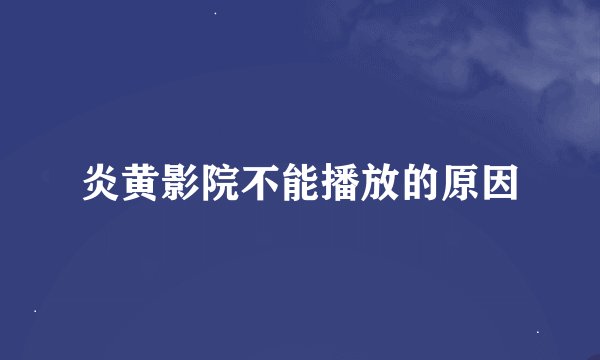 炎黄影院不能播放的原因
