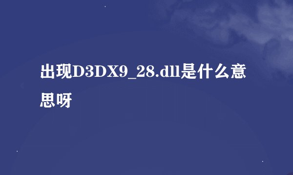 出现D3DX9_28.dll是什么意思呀