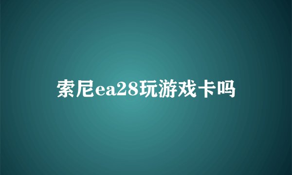 索尼ea28玩游戏卡吗